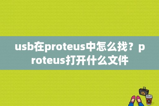 usb在proteus中怎么找？proteus打开什么文件