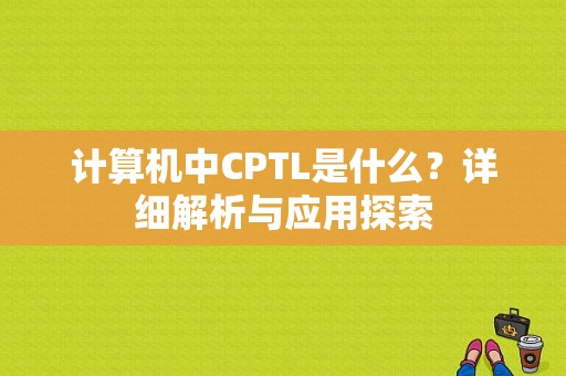 计算机中CPTL是什么？详细解析与应用探索