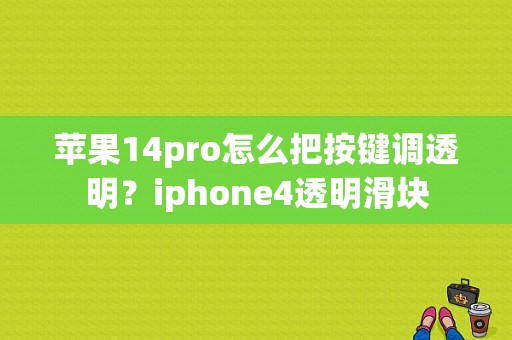 苹果14pro怎么把按键调透明？iphone4透明滑块
