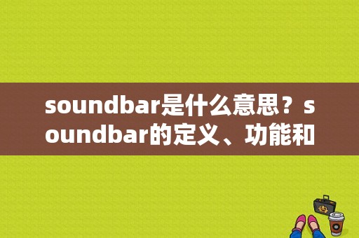 soundbar是什么意思？soundbar的定义、功能和应用